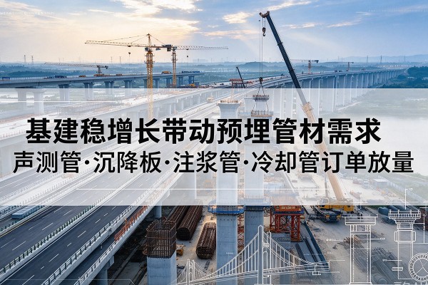 固镇基建稳增长带动预埋监测管材需求，声测管、沉降板、注浆管订单持续放量