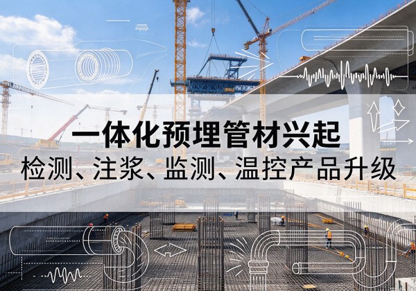 固镇一体化管材产品兴起，声测注浆一体管、多功能预埋管应用增多